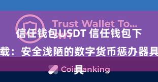 信任钱包USDT 信任钱包下载：安全浅陋的数字货币惩办器具