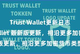 Trust Wallet更新日志 Trust Wallet 最新版更新，相沿更多加密货币类型