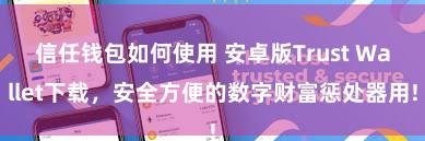 信任钱包如何使用 安卓版Trust Wallet下载，安全方便的数字财富惩处器用!